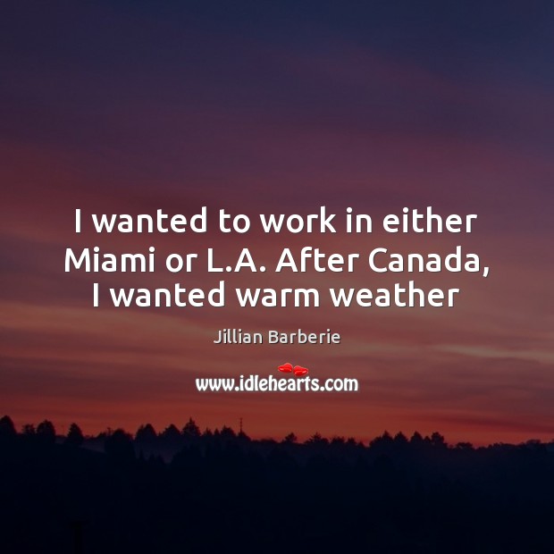 I wanted to work in either Miami or L.A. After Canada, I wanted warm weather Image