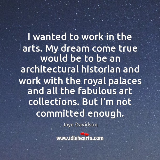 I wanted to work in the arts. My dream come true would Jaye Davidson Picture Quote