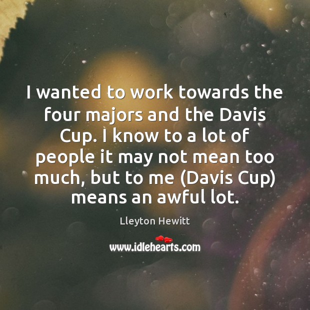 I wanted to work towards the four majors and the Davis Cup. Lleyton Hewitt Picture Quote