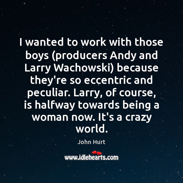 I wanted to work with those boys (producers Andy and Larry Wachowski) John Hurt Picture Quote
