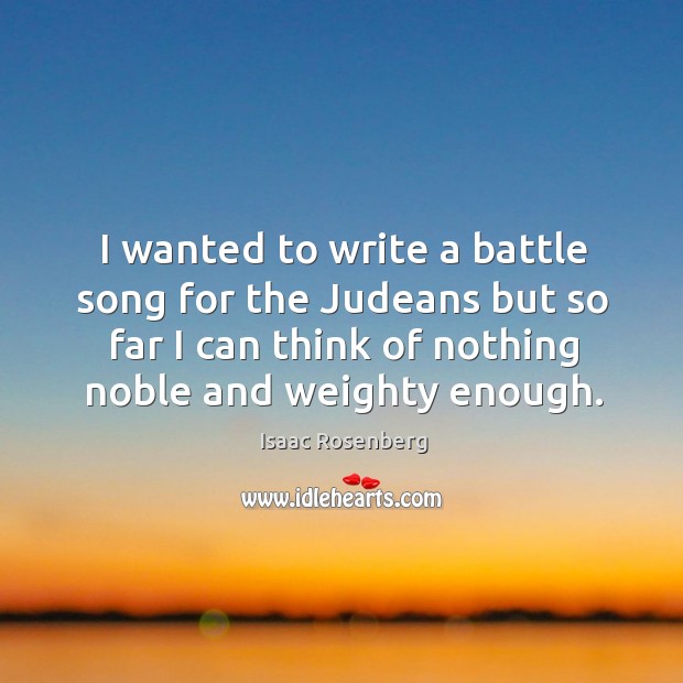 I wanted to write a battle song for the judeans but so far I can think of nothing noble and weighty enough. Image