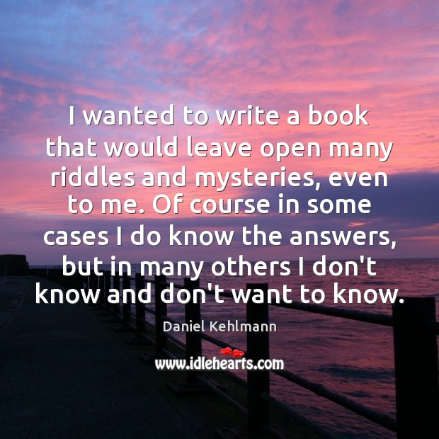I wanted to write a book that would leave open many riddles Daniel Kehlmann Picture Quote