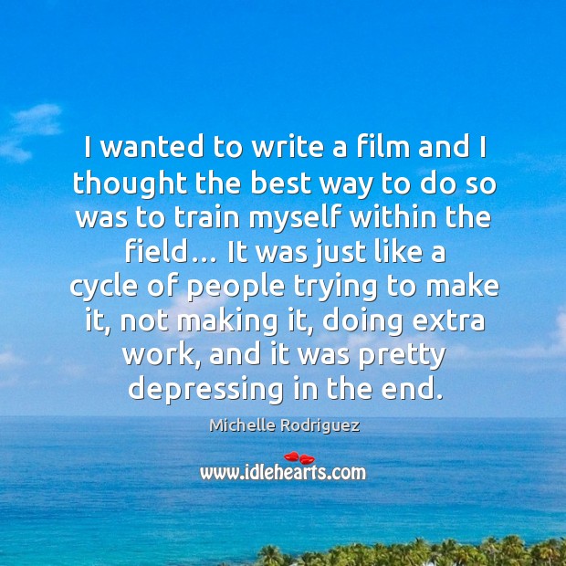 I wanted to write a film and I thought the best way to do so was to train myself within the field… Michelle Rodriguez Picture Quote