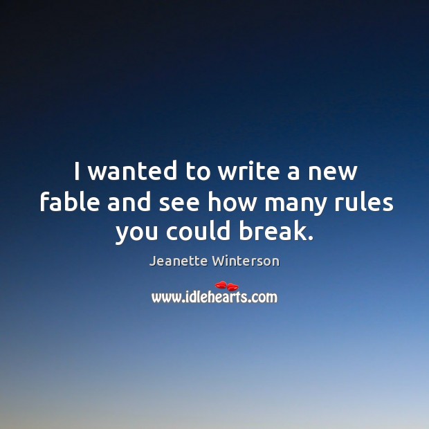I wanted to write a new fable and see how many rules you could break. Jeanette Winterson Picture Quote