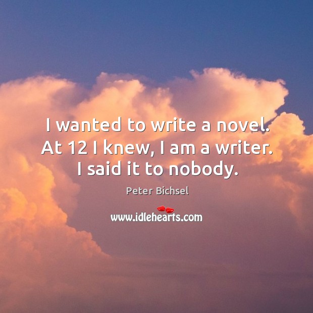 I wanted to write a novel. At 12 I knew, I am a writer. I said it to nobody. Peter Bichsel Picture Quote