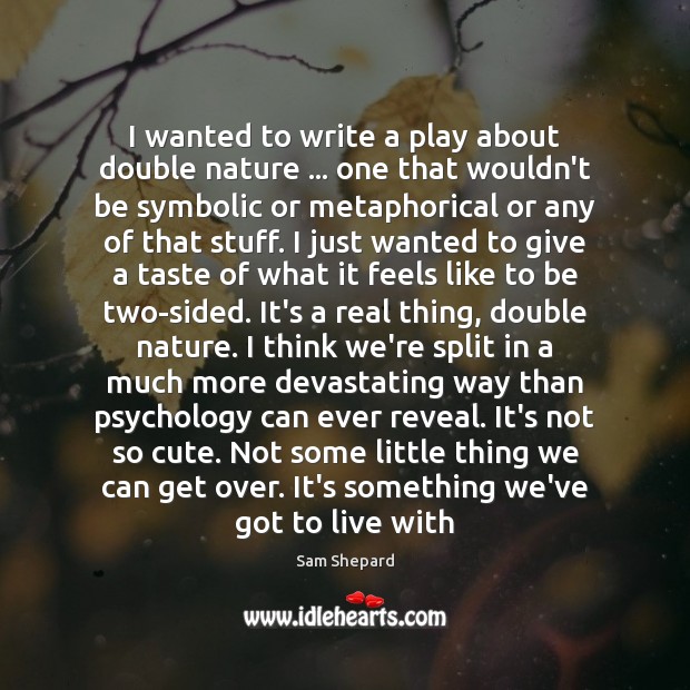 I wanted to write a play about double nature … one that wouldn’t Sam Shepard Picture Quote