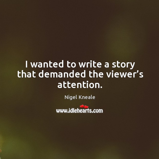 I wanted to write a story that demanded the viewer’s attention. Nigel Kneale Picture Quote