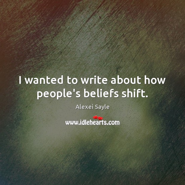 I wanted to write about how people’s beliefs shift. Alexei Sayle Picture Quote