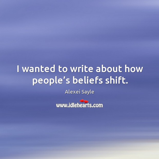 I wanted to write about how people’s beliefs shift. Alexei Sayle Picture Quote