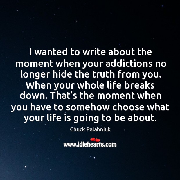 I wanted to write about the moment when your addictions no longer hide the truth from you. Image