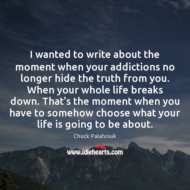 I wanted to write about the moment when your addictions no longer Chuck Palahniuk Picture Quote