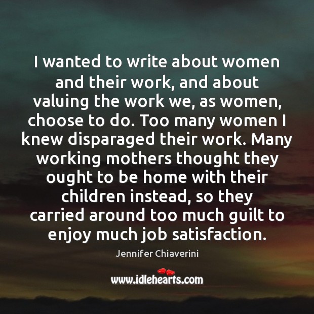I wanted to write about women and their work, and about valuing Jennifer Chiaverini Picture Quote
