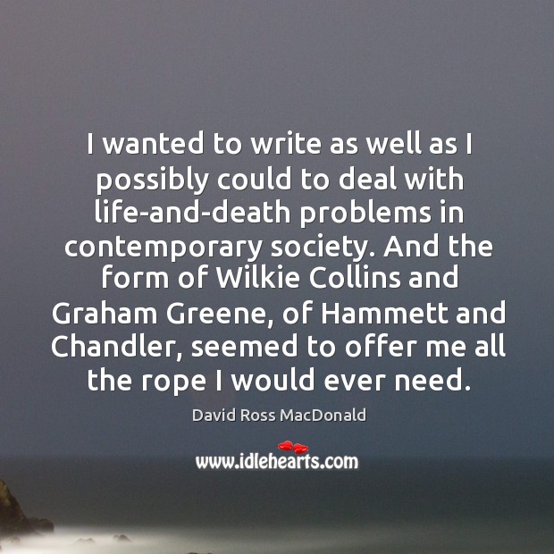I wanted to write as well as I possibly could to deal with life-and-death problems David Ross MacDonald Picture Quote