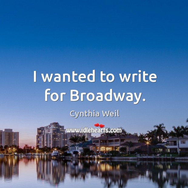 I wanted to write for broadway. Cynthia Weil Picture Quote
