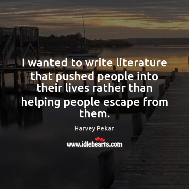I wanted to write literature that pushed people into their lives rather Harvey Pekar Picture Quote