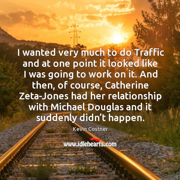 I wanted very much to do traffic and at one point it looked like I was going to work on it. Kevin Costner Picture Quote