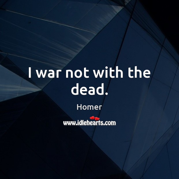 I war not with the dead. Homer Picture Quote
