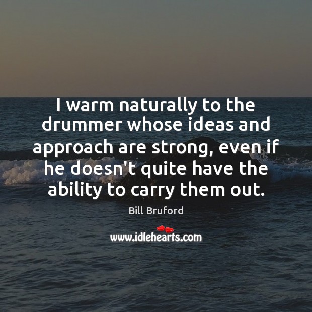 I warm naturally to the drummer whose ideas and approach are strong, Bill Bruford Picture Quote