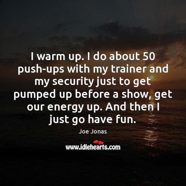 I warm up. I do about 50 push-ups with my trainer and my Image