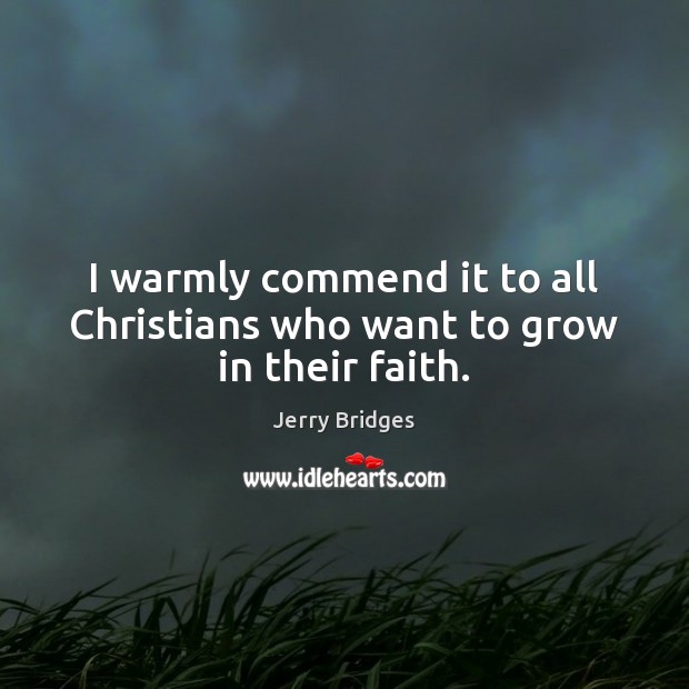 I warmly commend it to all Christians who want to grow in their faith. Jerry Bridges Picture Quote