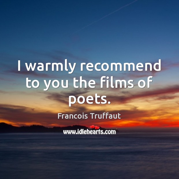 I warmly recommend to you the films of poets. Francois Truffaut Picture Quote