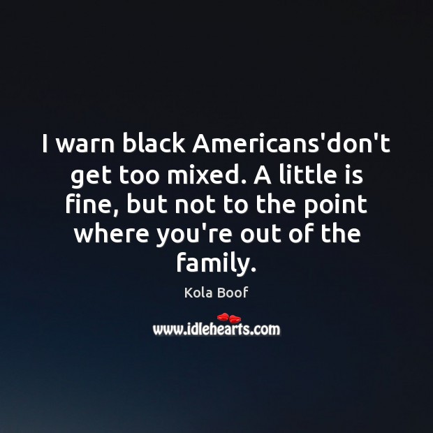 I warn black Americans’don’t get too mixed. A little is fine, but Kola Boof Picture Quote