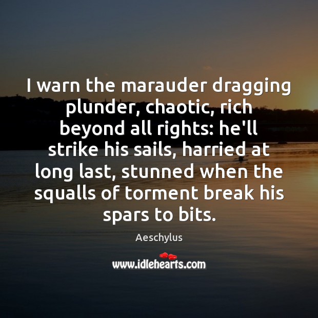 I warn the marauder dragging plunder, chaotic, rich beyond all rights: he’ll Aeschylus Picture Quote