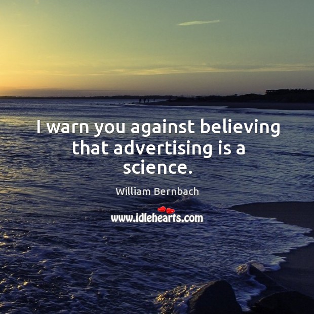 I warn you against believing that advertising is a science. Image