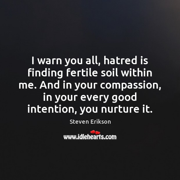 I warn you all, hatred is finding fertile soil within me. And Steven Erikson Picture Quote