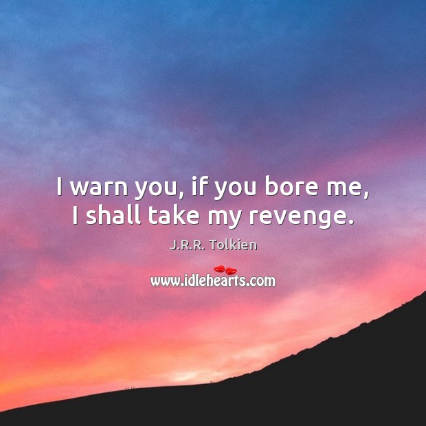 I warn you, if you bore me, I shall take my revenge. J.R.R. Tolkien Picture Quote
