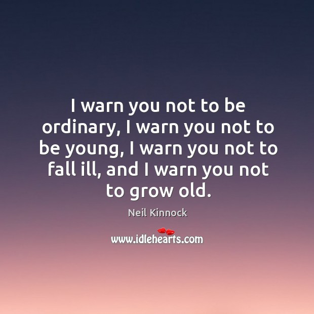 I warn you not to be ordinary, I warn you not to be young, I warn you not to fall ill, and I warn you not to grow old. Image