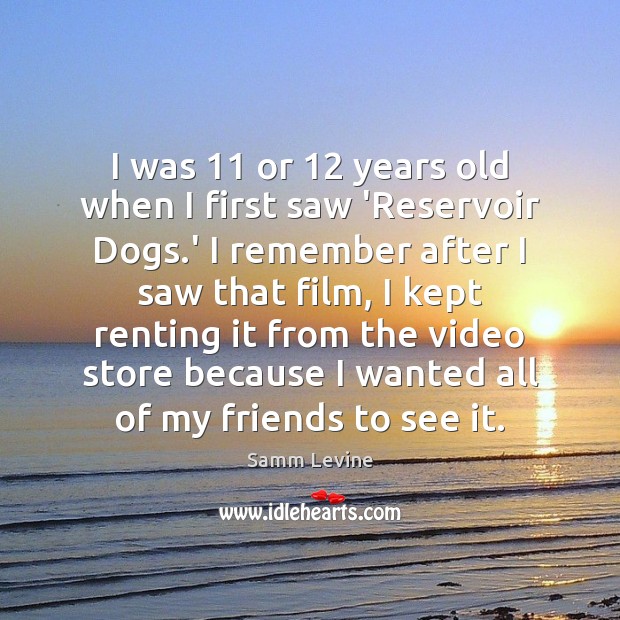I was 11 or 12 years old when I first saw ‘Reservoir Dogs.’ Samm Levine Picture Quote