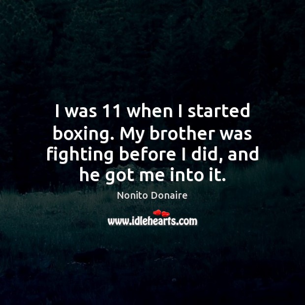 I was 11 when I started boxing. My brother was fighting before I Nonito Donaire Picture Quote