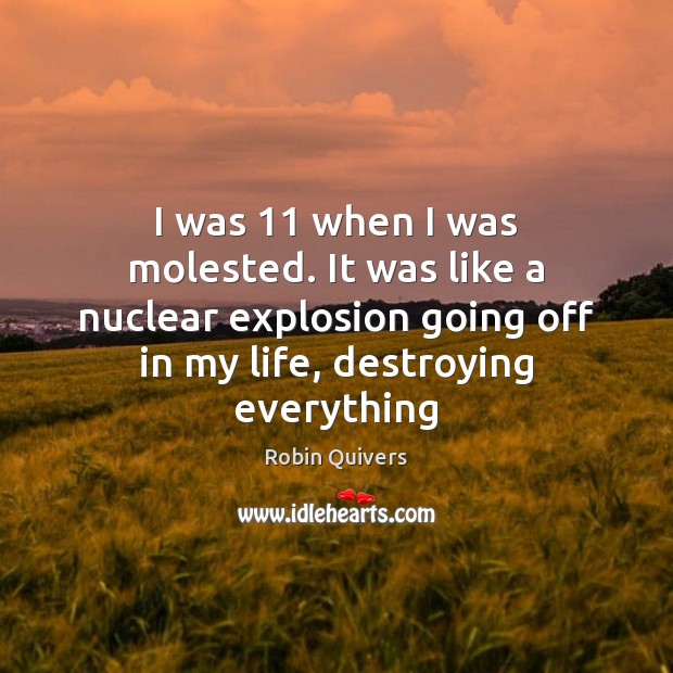 I was 11 when I was molested. It was like a nuclear explosion Robin Quivers Picture Quote