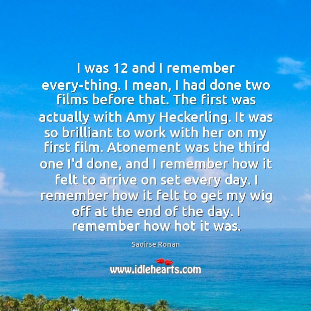 I was 12 and I remember every­thing. I mean, I had done Saoirse Ronan Picture Quote