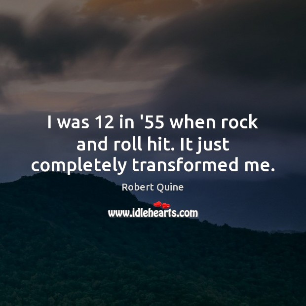 I was 12 in ’55 when rock and roll hit. It just completely transformed me. Image
