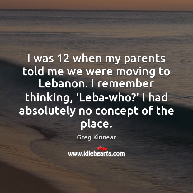 I was 12 when my parents told me we were moving to Lebanon. Greg Kinnear Picture Quote
