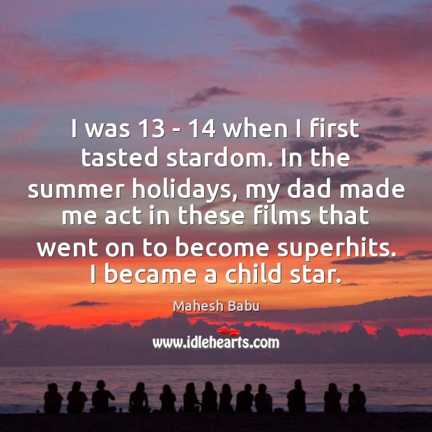 I was 13 – 14 when I first tasted stardom. In the summer holidays, Image