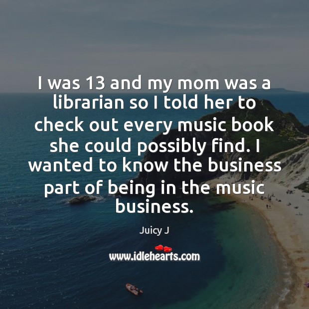 I was 13 and my mom was a librarian so I told her Juicy J Picture Quote