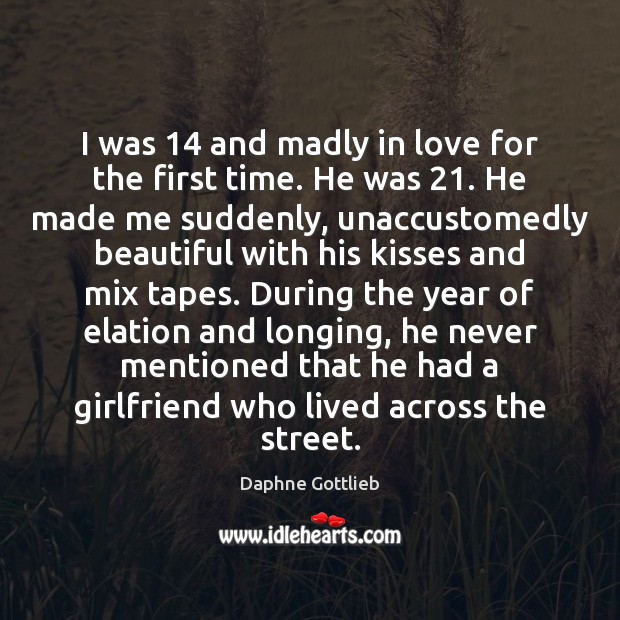I was 14 and madly in love for the first time. He was 21. Daphne Gottlieb Picture Quote