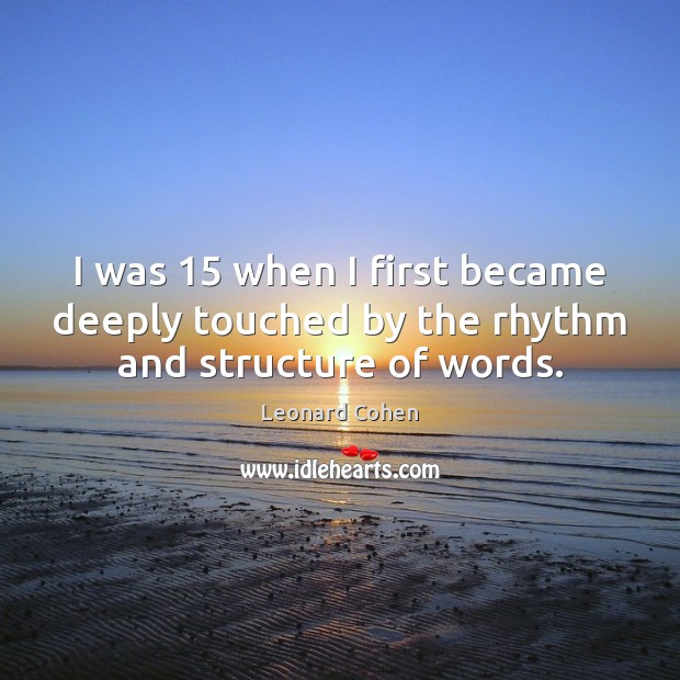 I was 15 when I first became deeply touched by the rhythm and structure of words. Leonard Cohen Picture Quote