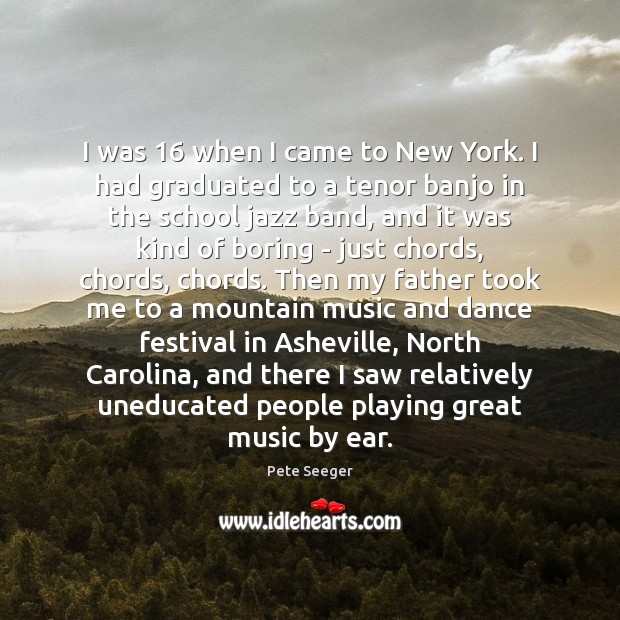 I was 16 when I came to New York. I had graduated to Pete Seeger Picture Quote