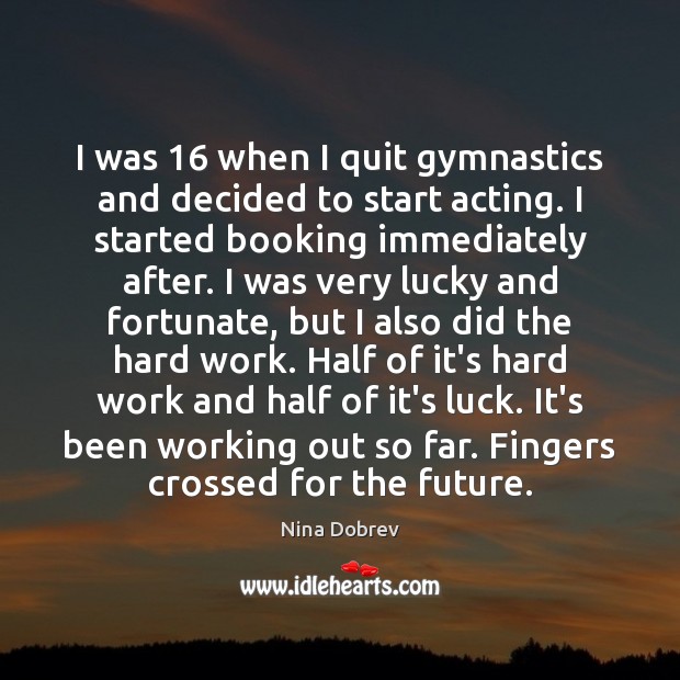 I was 16 when I quit gymnastics and decided to start acting. I Nina Dobrev Picture Quote