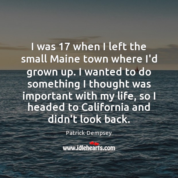 I was 17 when I left the small Maine town where I’d grown Patrick Dempsey Picture Quote
