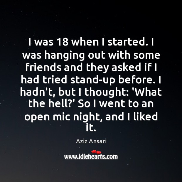 I was 18 when I started. I was hanging out with some friends Aziz Ansari Picture Quote