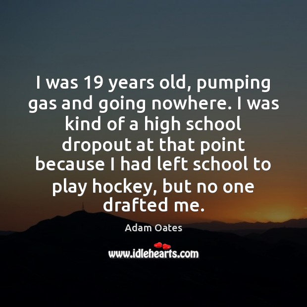 I was 19 years old, pumping gas and going nowhere. I was kind Adam Oates Picture Quote