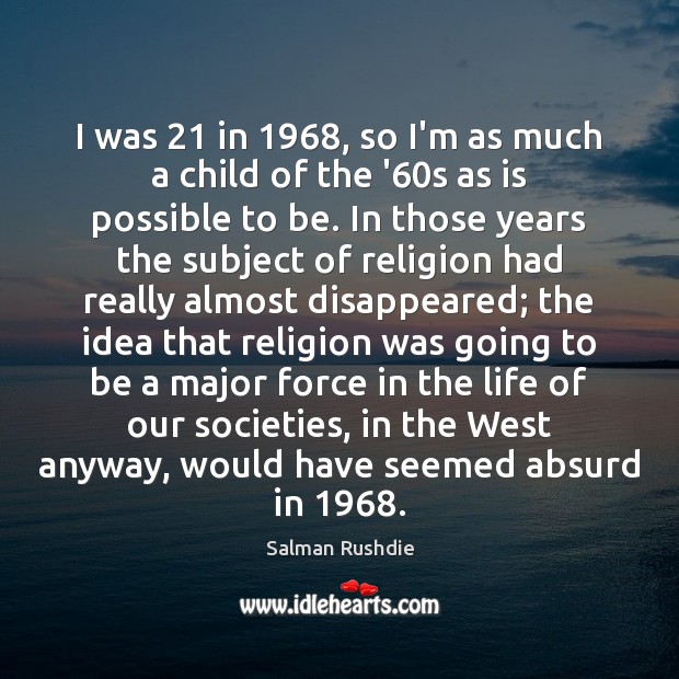 I was 21 in 1968, so I’m as much a child of the ’60 Salman Rushdie Picture Quote