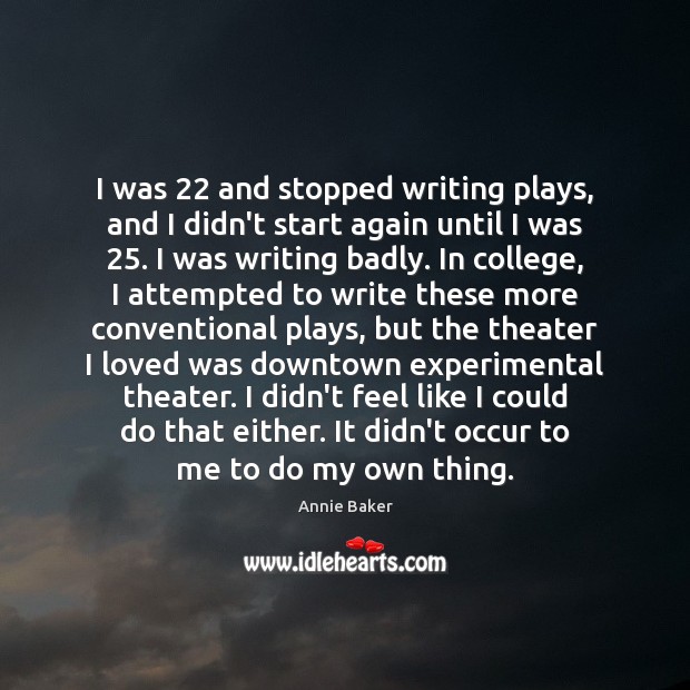 I was 22 and stopped writing plays, and I didn’t start again until Annie Baker Picture Quote