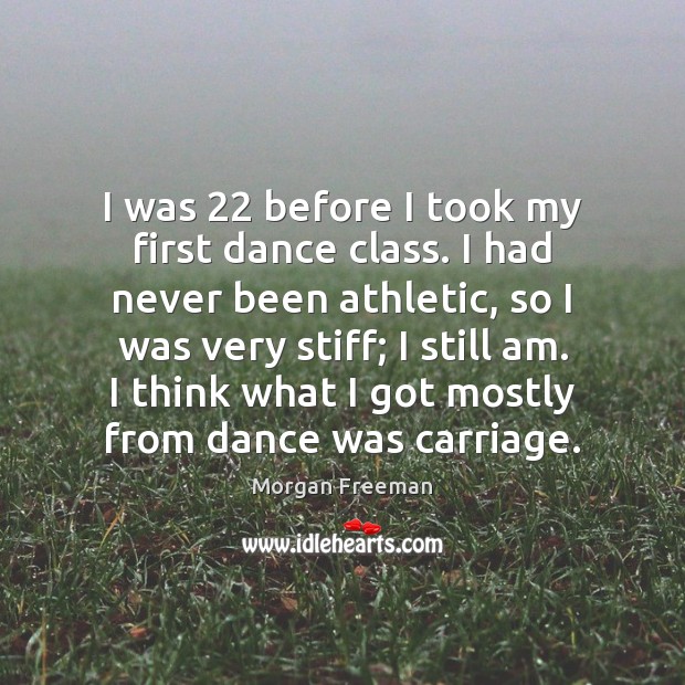 I was 22 before I took my first dance class. I had never Morgan Freeman Picture Quote