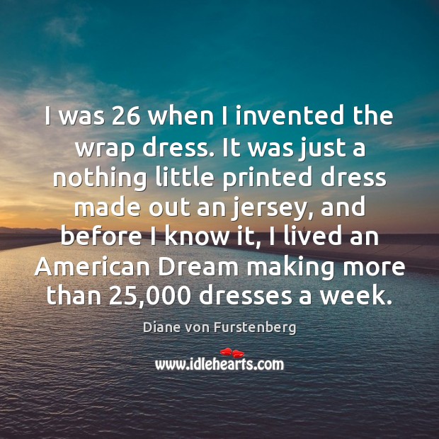 I was 26 when I invented the wrap dress. It was just a Diane von Furstenberg Picture Quote